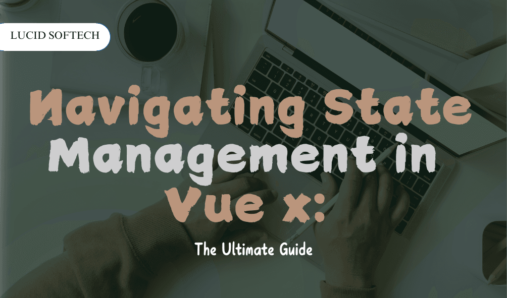 Navigating State Management in Vuex The Ultimate Guide